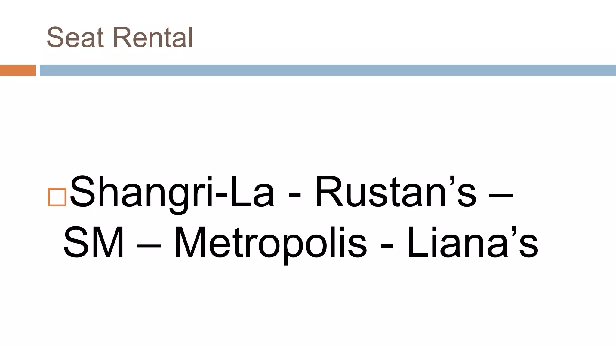 Seat Rental
Shangri-La - Rustan’s –
SM – Metropolis - Liana’s
 