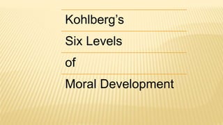 Kohlberg’s
Six Levels
of
Moral Development
 