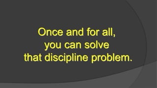 Once and for all,
you can solve
that discipline problem.
 
