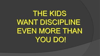 THE KIDS
WANT DISCIPLINE
EVEN MORE THAN
YOU DO!
 