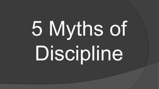5 Myths of
Discipline
 