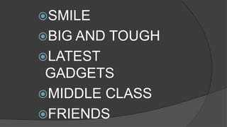SMILE
BIG AND TOUGH
LATEST
GADGETS
MIDDLE CLASS
FRIENDS
 