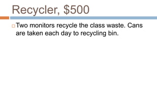 Recycler, $500
 Two monitors recycle the class waste. Cans
are taken each day to recycling bin.
 