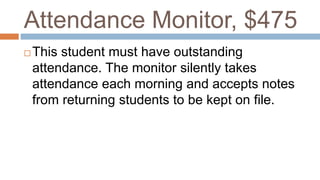 Attendance Monitor, $475
 This student must have outstanding
attendance. The monitor silently takes
attendance each morning and accepts notes
from returning students to be kept on file.
 