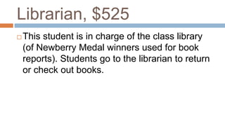 Librarian, $525
 This student is in charge of the class library
(of Newberry Medal winners used for book
reports). Students go to the librarian to return
or check out books.
 
