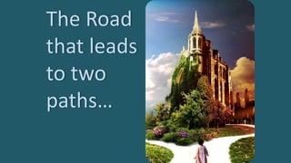 The Road
that leads
to two
paths…
 