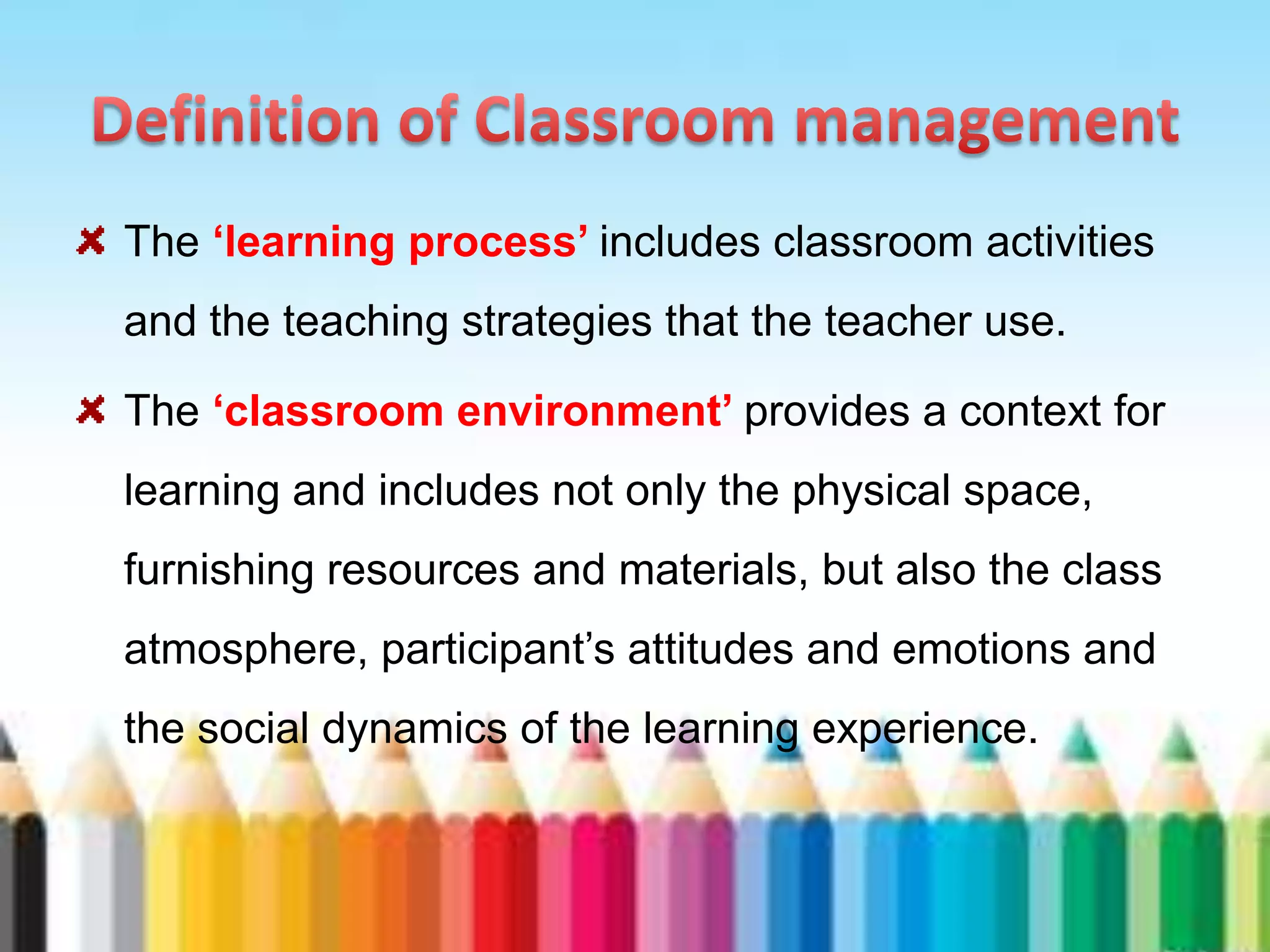The ‘learning process’ includes classroom activities
and the teaching strategies that the teacher use.

The ‘classroom environment’ provides a context for
learning and includes not only the physical space,
furnishing resources and materials, but also the class
atmosphere, participant’s attitudes and emotions and
the social dynamics of the learning experience.
 