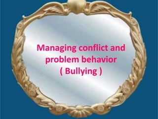 Managing conflict and
 problem behavior
    ( Bullying )
 
