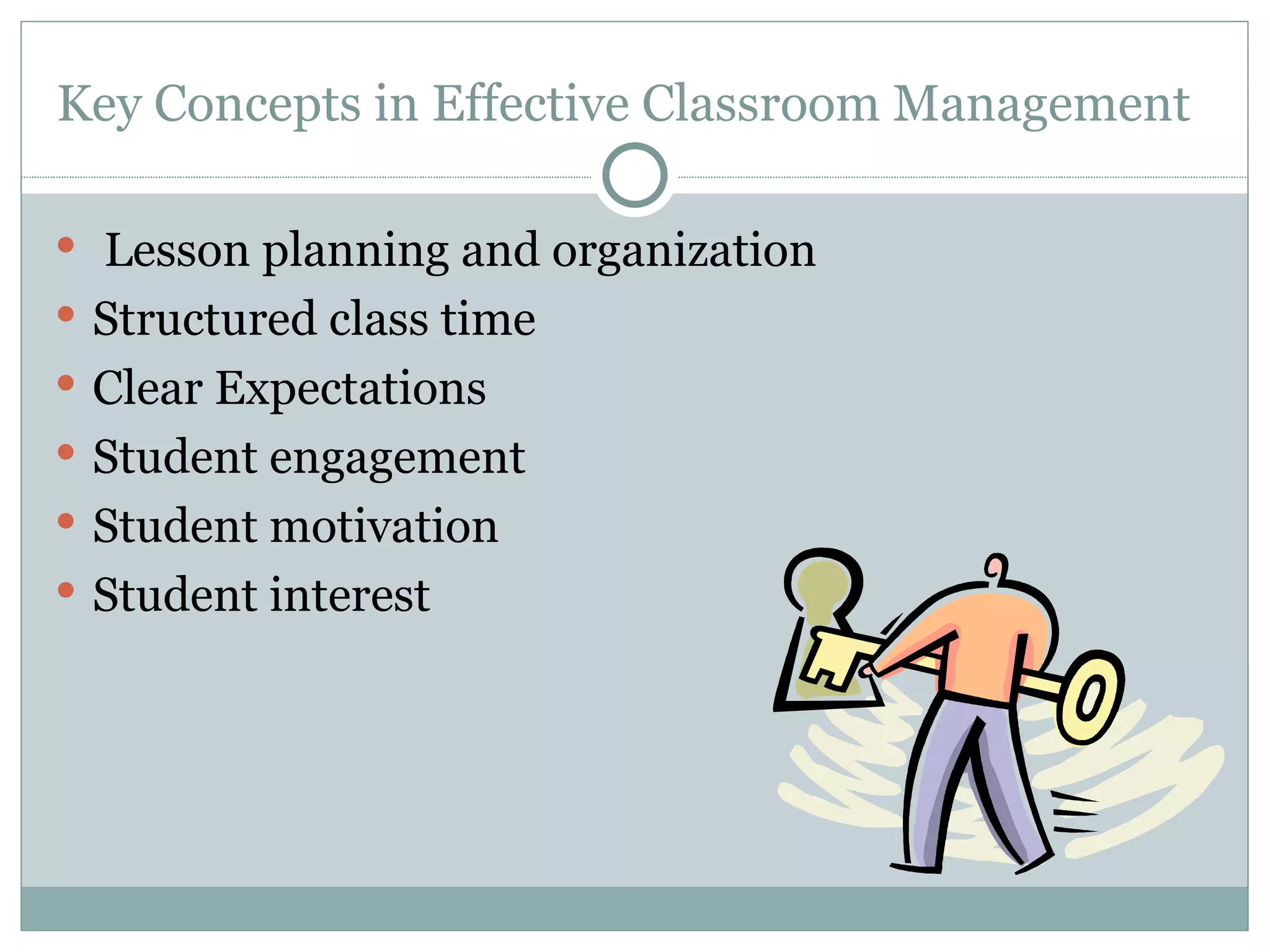 Key Concepts in Effective Classroom Management  Lesson planning and organization  Structured class time  Clear Expectations  Student engagement  Student motivation  Student interest  