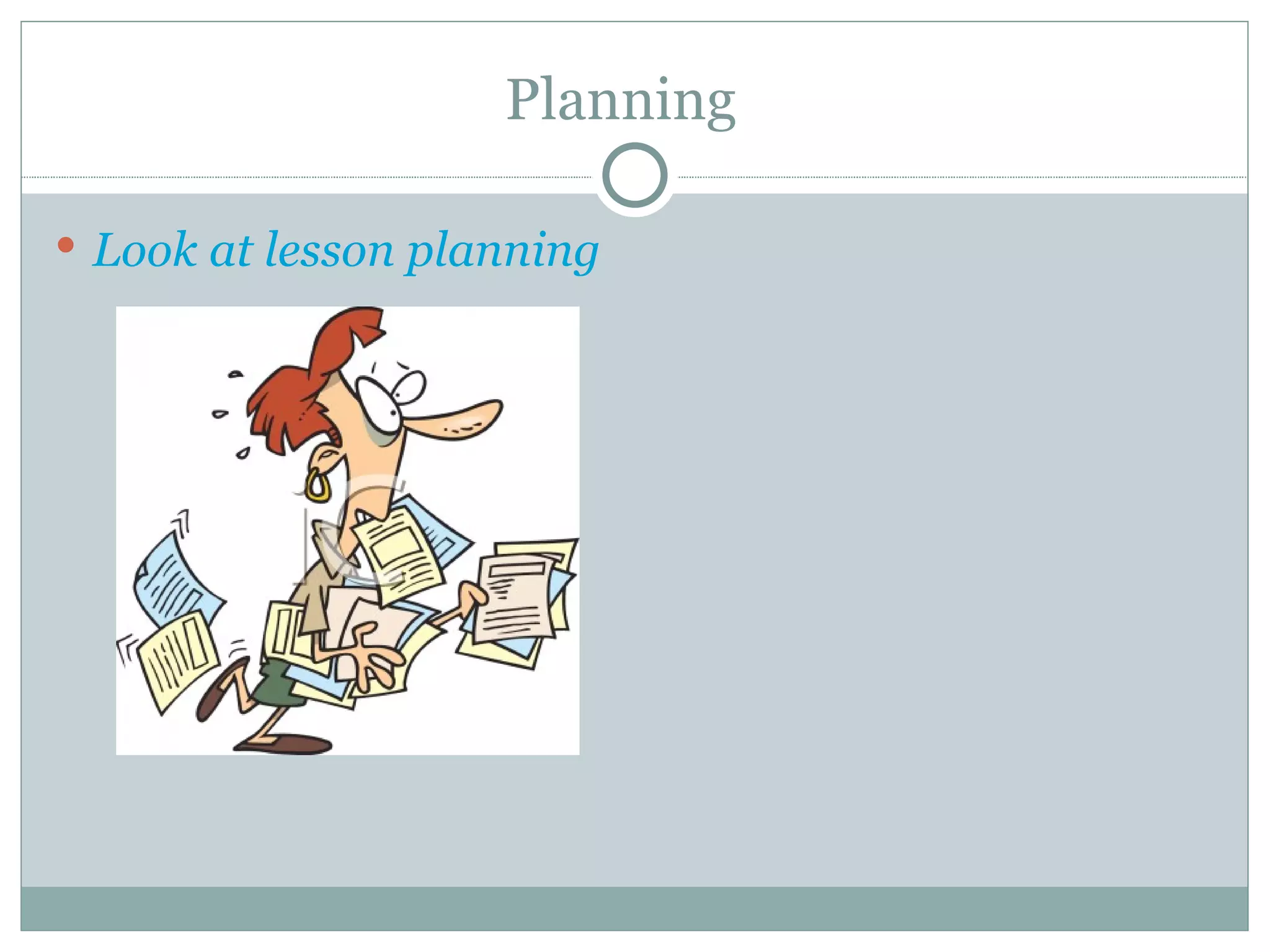 Planning  Look at lesson planning  