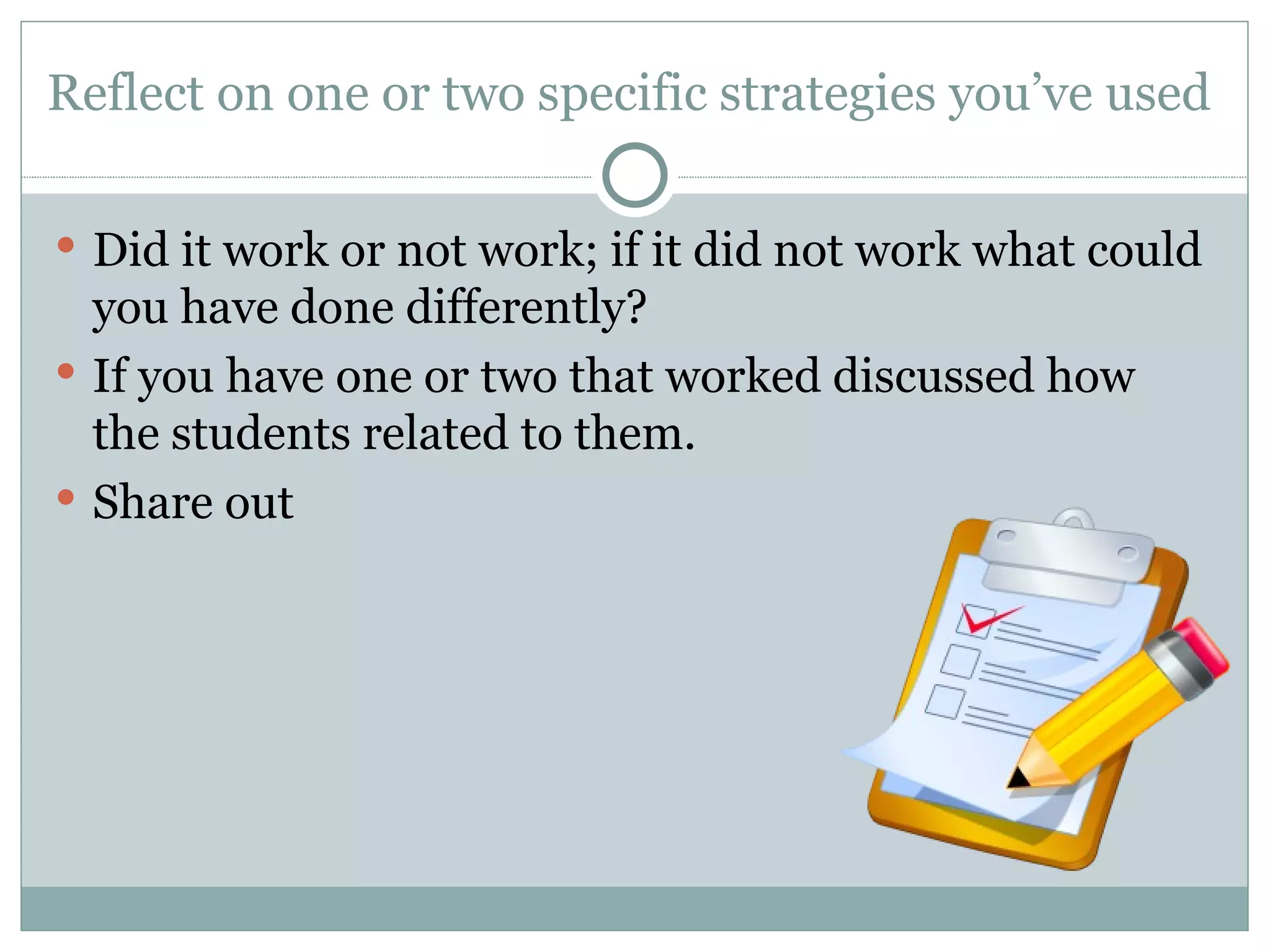 Reflect on one or two specific strategies you’ve used  Did it work or not work; if it did not work what could you have done differently? If you have one or two that worked discussed how the students related to them. Share out  