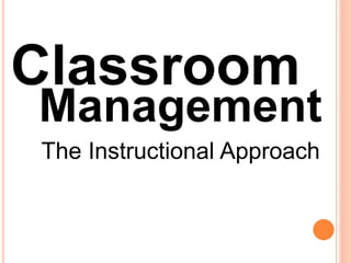 Classroom 
Management 
The Instructional Approach 
 