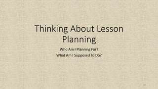 100
Thinking About Lesson
Planning
Who Am I Planning For?
What Am I Supposed To Do?
 