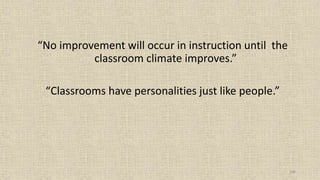 106
“No improvement will occur in instruction until the
classroom climate improves.”
“Classrooms have personalities just like people.”
 