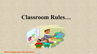 24
Classroom Rules…
What is Happening in the Classroom
 