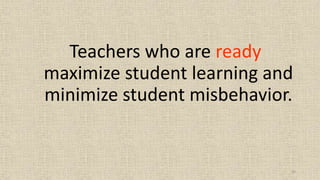 32
Teachers who are ready
maximize student learning and
minimize student misbehavior.
 