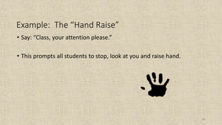 48
Example: The “Hand Raise”
• Say: “Class, your attention please.”
• This prompts all students to stop, look at you and raise hand.
 
