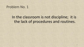 49
Problem No. 1
In the classroom is not discipline; it is
the lack of procedures and routines.
 