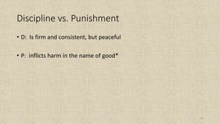 54
Discipline vs. Punishment
• D: Is firm and consistent, but peaceful
• P: inflicts harm in the name of good*
 