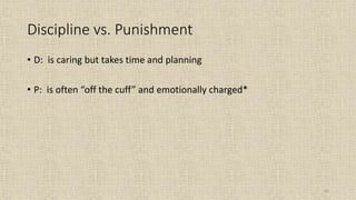 62
Discipline vs. Punishment
• D: is caring but takes time and planning
• P: is often “off the cuff” and emotionally charged*
 