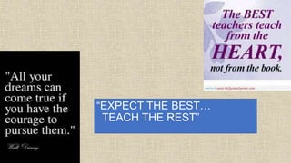 “EXPECT THE BEST…
TEACH THE REST”
 