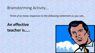 72
Brainstorming Activity…
Think of as many responses to the following statement as you can…
An effective
teacher is…..
 