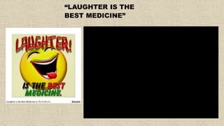 “LAUGHTER IS THE
BEST MEDICINE”
 