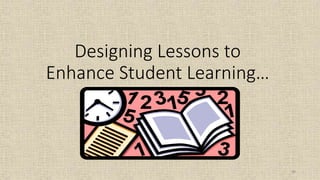 98
Designing Lessons to
Enhance Student Learning…
 