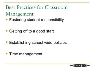 Best Practices for Classroom
Management
   Fostering student responsibility

   Getting off to a good start

   Establishing school wide policies

   Time management
 