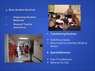 3.  Basic Student Routines Organizing Student Materials Request Teacher Assistance Transitioning Routines Switching Classes Returning from Nutrition Break or Recess  Special Behaviors Free-Time Behavior Behavior for Sub 