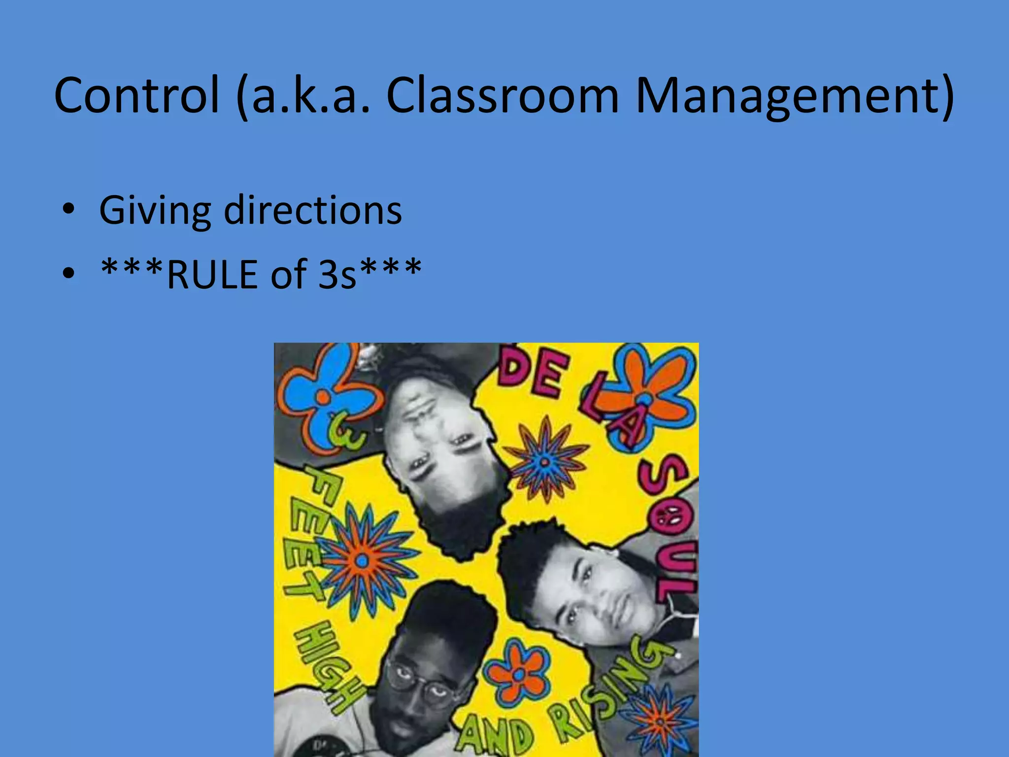 Control (a.k.a. Classroom Management)
• Giving directions
• ***RULE of 3s***
 