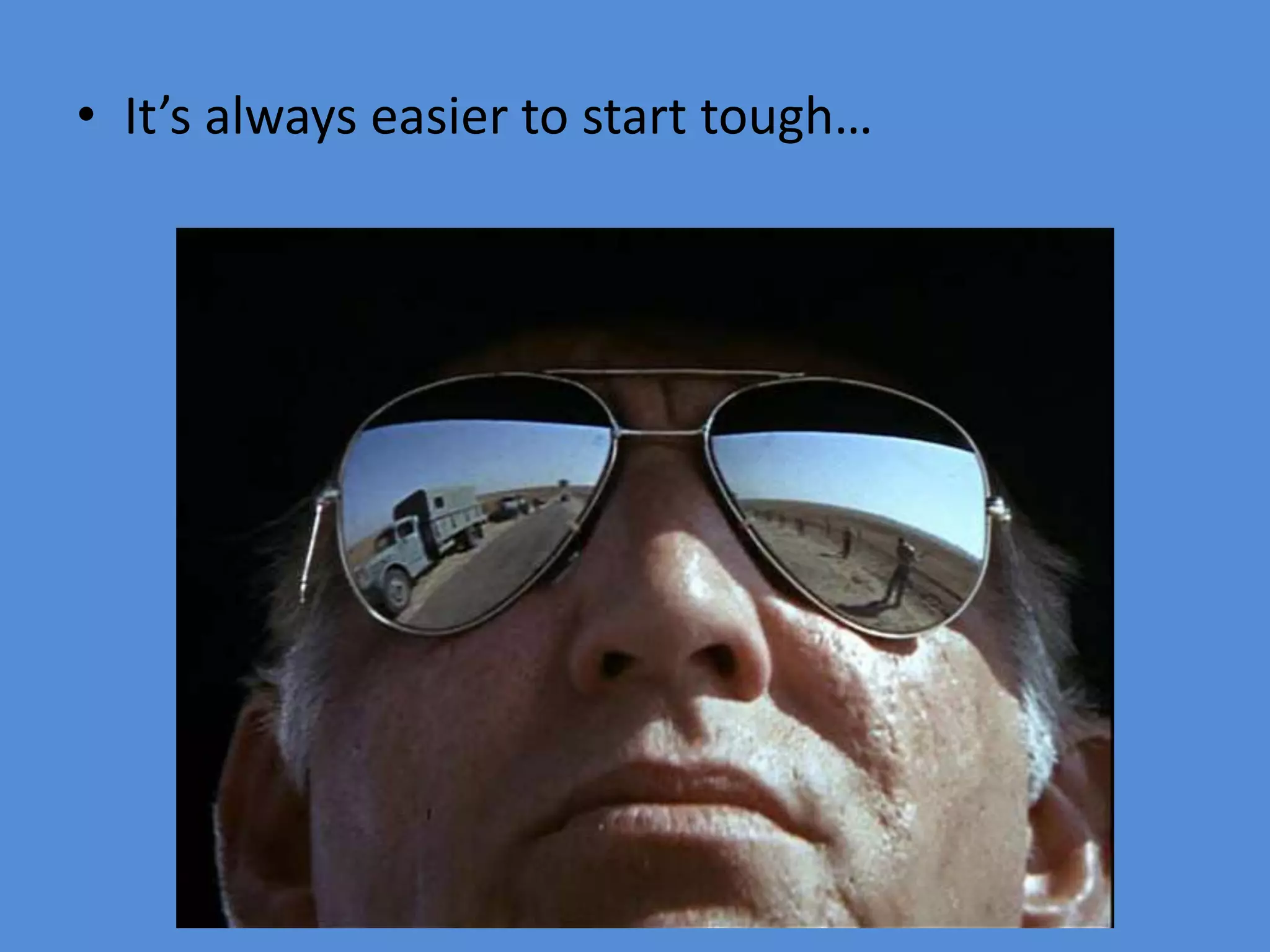 • It’s always easier to start tough…
 