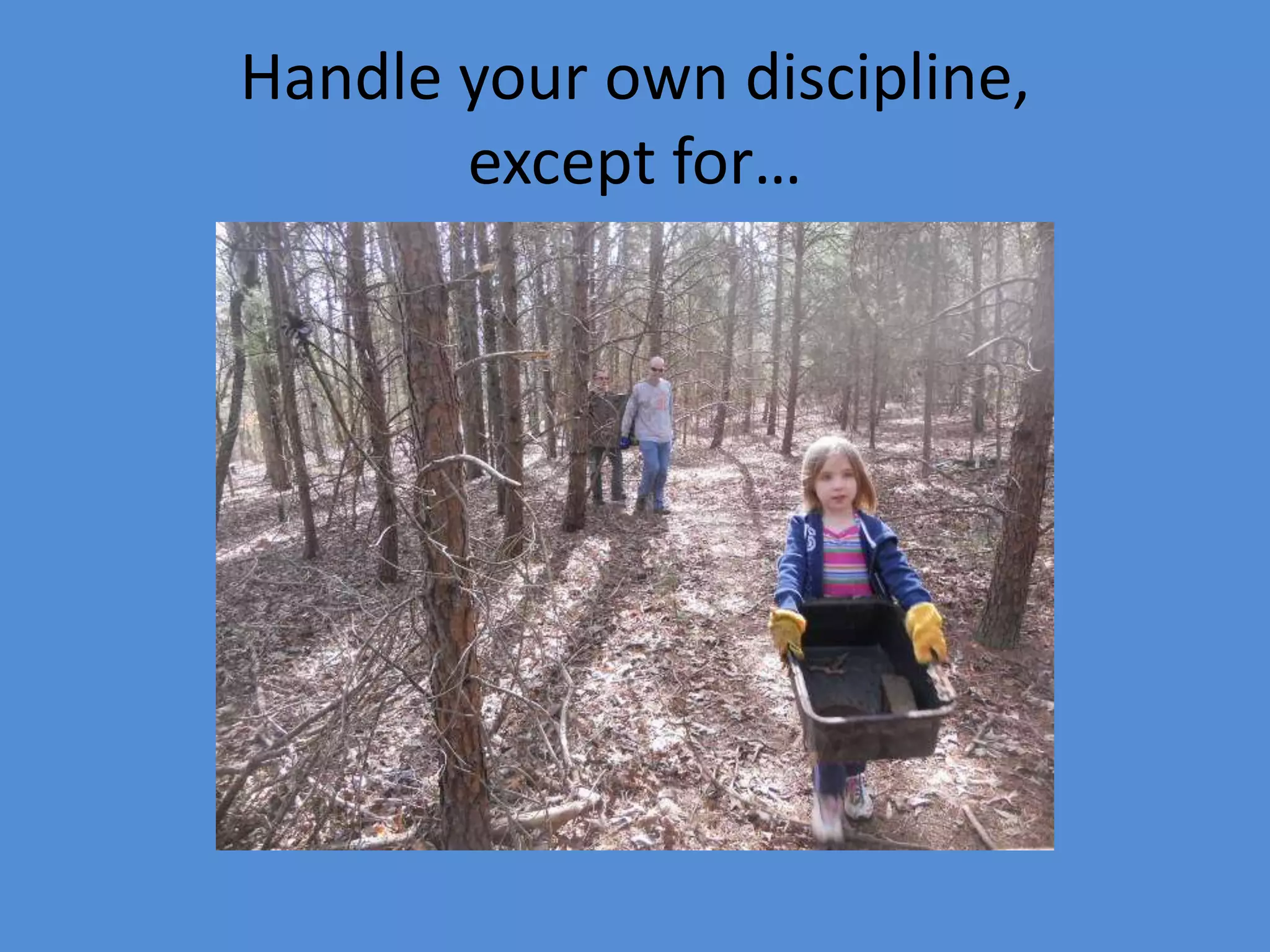 Handle your own discipline,
except for…
 