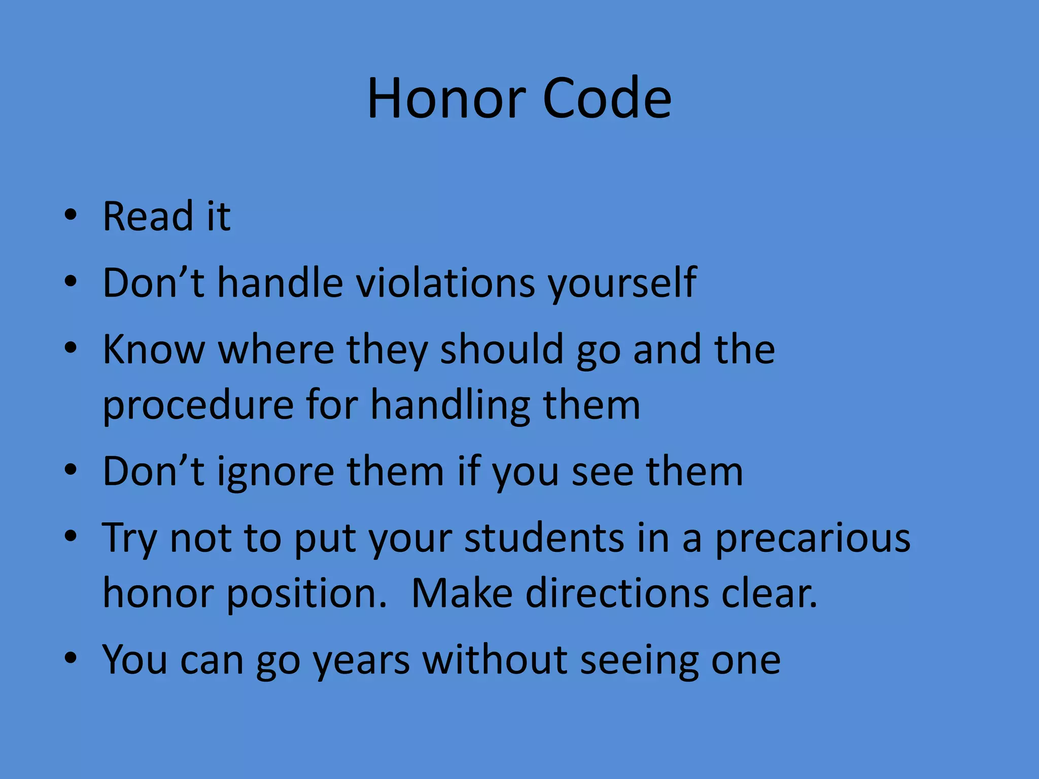 Honor Code
• Read it
• Don’t handle violations yourself
• Know where they should go and the
procedure for handling them
• Don’t ignore them if you see them
• Try not to put your students in a precarious
honor position. Make directions clear.
• You can go years without seeing one
 