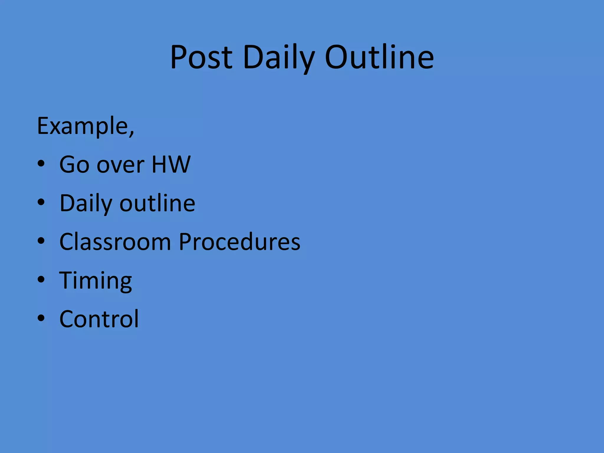 Post Daily Outline
Example,
• Go over HW
• Daily outline
• Classroom Procedures
• Timing
• Control
 