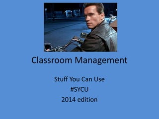 Classroom Management
Stuff You Can Use
#SYCU
2014 edition
 