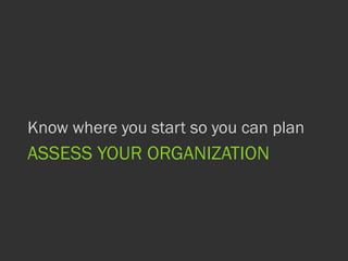 ASSESS YOUR ORGANIZATION
Know where you start so you can plan
 