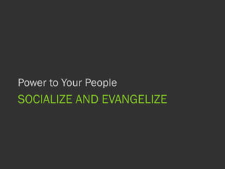 SOCIALIZE AND EVANGELIZE
Power to Your People
 