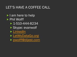 LET’S HAVE A COFFEE CALL
„ I am here to help
„ Phil Wolff
„ 1-510-444-8234
„ Skype: evanwolf
„ LinkedIn
„ LetMyDataGo.org
„ pwolff@dijest.com
 