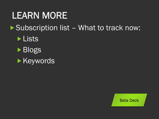LEARN MORE
„ Subscription list – What to track now:
„ Lists
„ Blogs
„ Keywords
Beta Deck
 