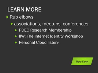 LEARN MORE
„ Rub elbows
„ associations, meetups, conferences
„  PDEC Research Membership
„  IIW: The Internet Identity Workshop
„  Personal Cloud listerv
Beta Deck
 