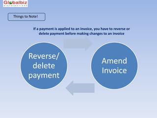 Things to Note!


            If a payment is applied to an invoice, you have to reverse or
                delete payment before making changes to an invoice




         Reverse/
                                                       Amend
          delete
                                                       Invoice
         payment
 