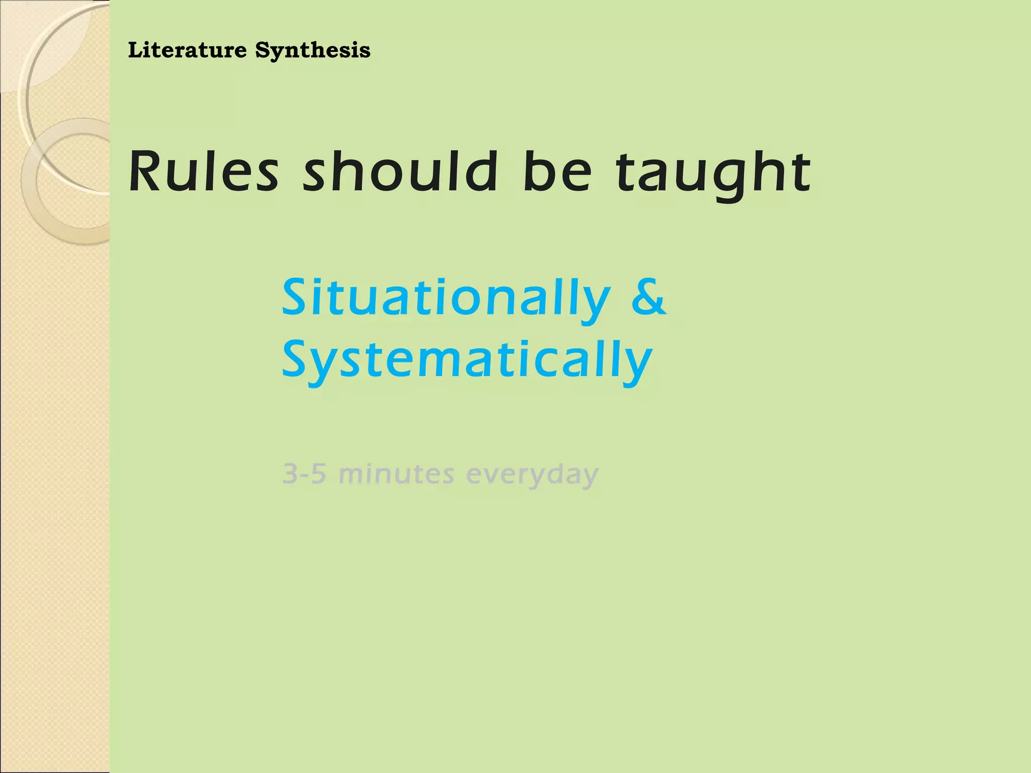 Literature Synthesis




Rules should be taught

            Situationally &
            Systematically

            3-5 minutes everyday
 