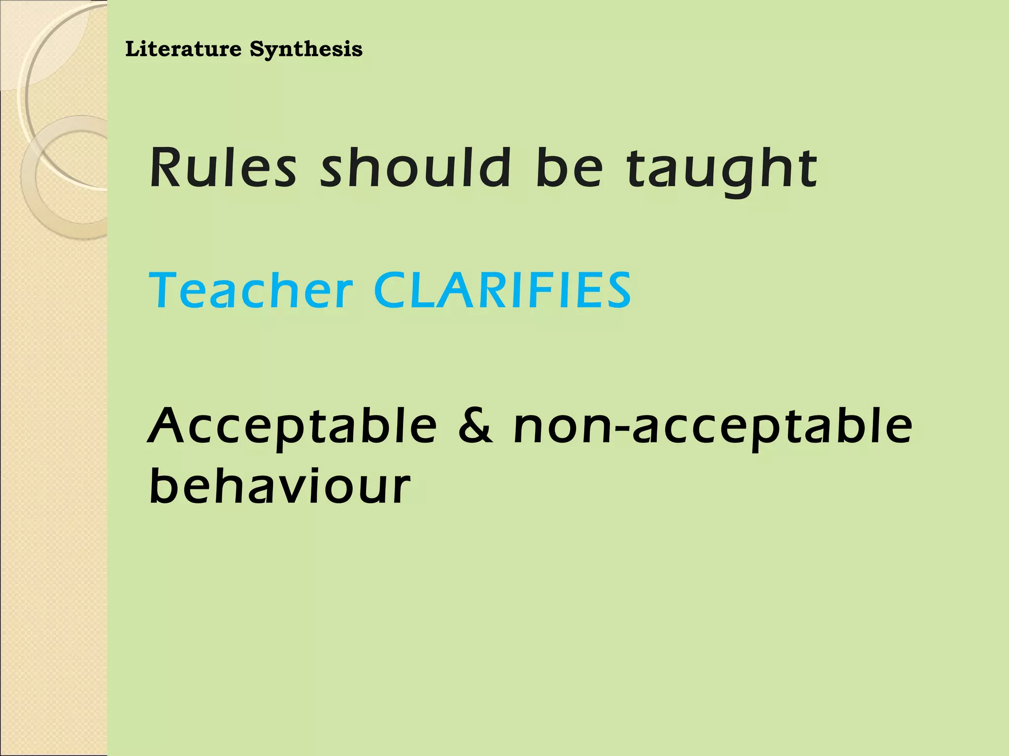 Literature Synthesis




  Rules should be taught

  Teacher CLARIFIES

  Acceptable & non-acceptable
  behaviour
 