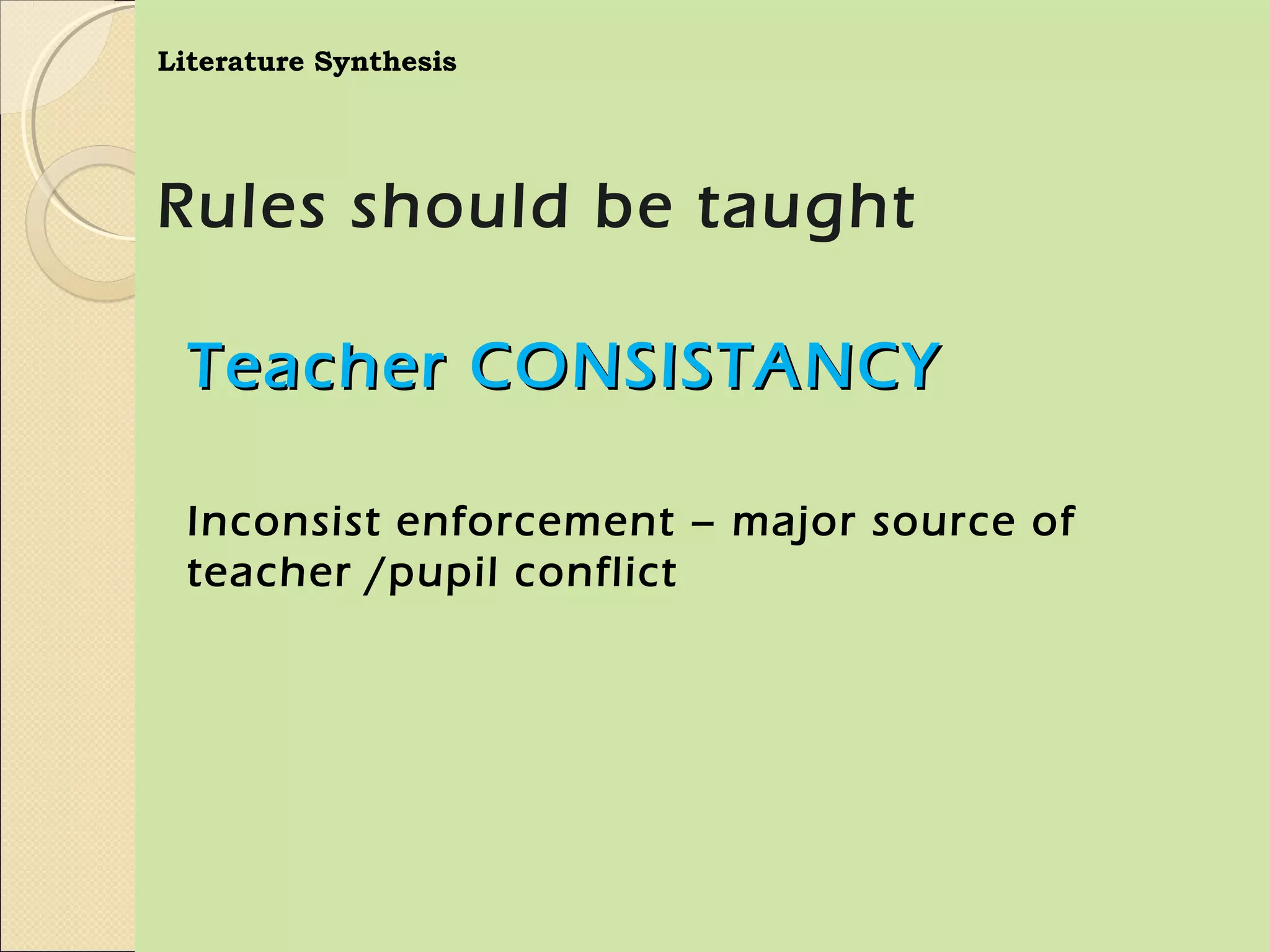 Literature Synthesis




Rules should be taught

  Teacher CONSISTANCY

  Inconsist enforcement – major source of
  teacher /pupil conflict
 