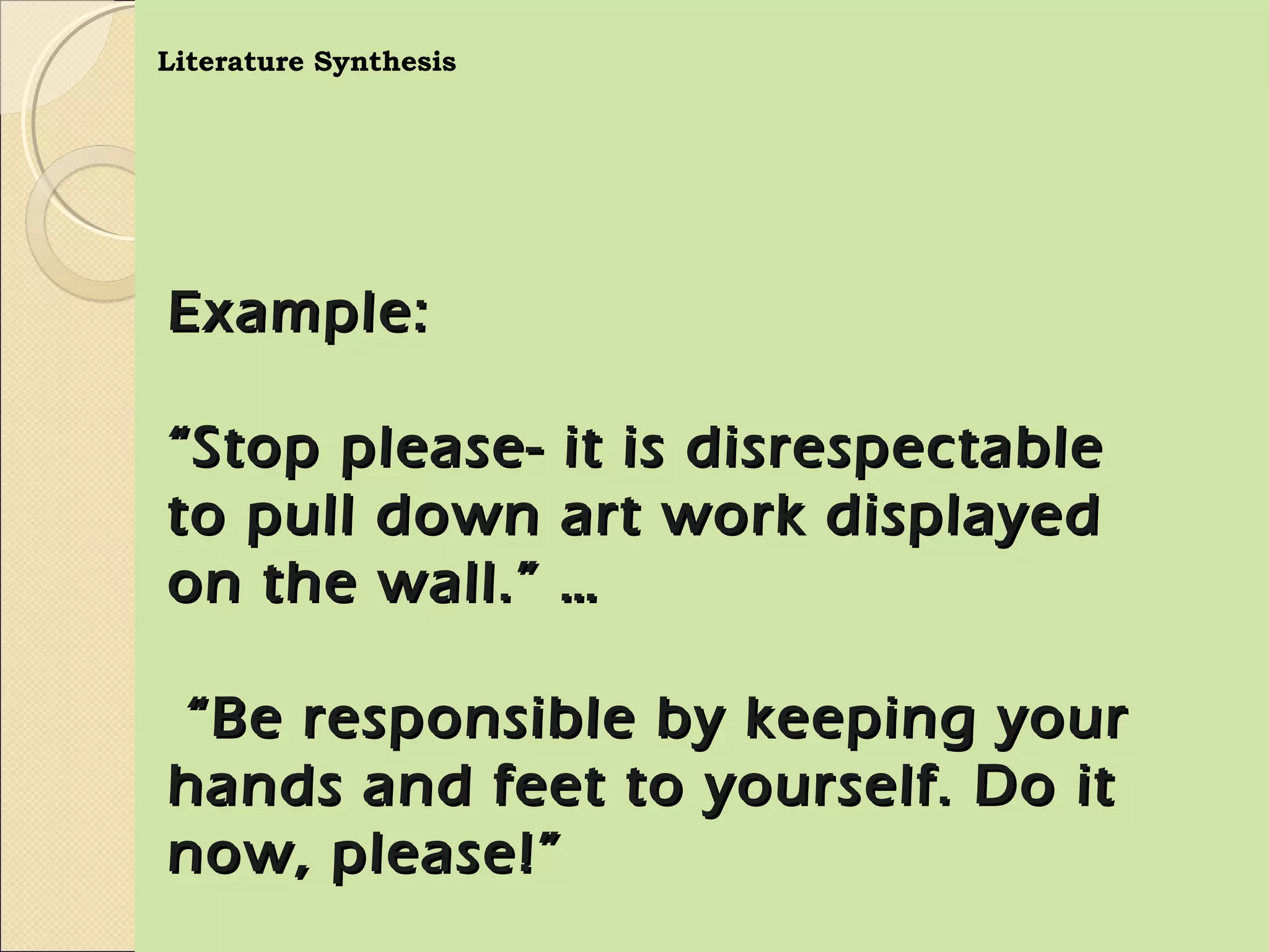 Literature Synthesis




Example:

“ Stop please- it is disrespectable
to pull down art work displayed
on the wall.” …

“ Be responsible by keeping your
hands and feet to yourself. Do it
now, please!”
 