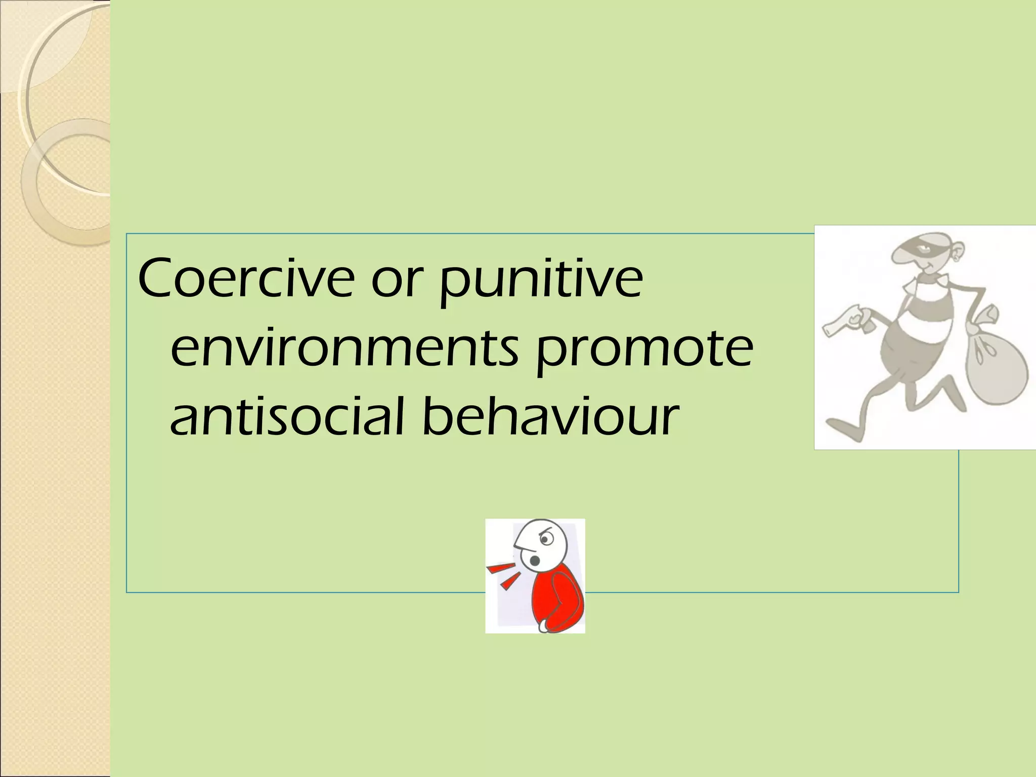 Coercive or punitive
 environments promote
 antisocial behaviour
 