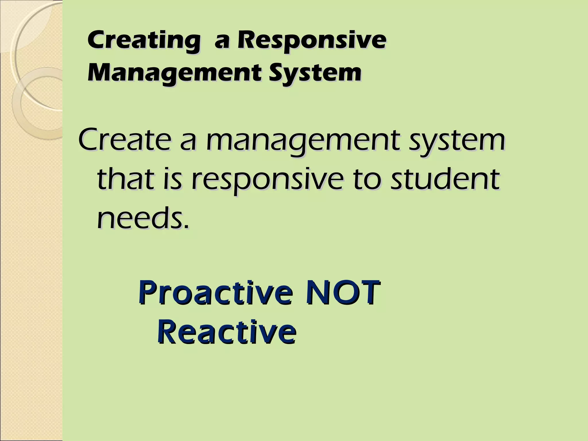Creating a Responsive
Management System

Create a management system
 that is responsive to student
 needs.

    Proactive NOT
     Reactive
 