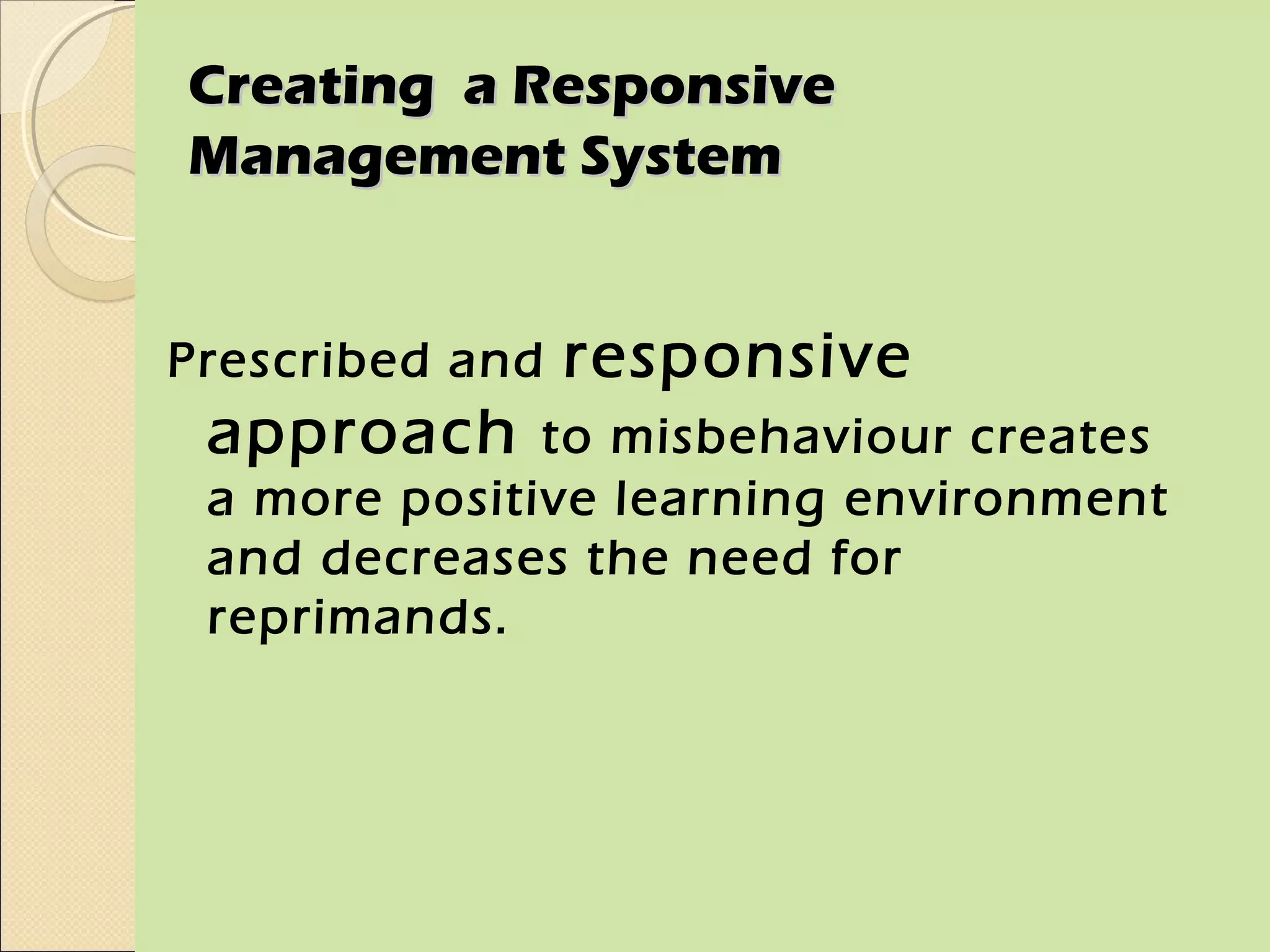 Creating a Responsive
Management System


Prescribed and   responsive
 approach     to misbehaviour creates
 a more positive learning environment
 and decreases the need for
 reprimands.
 