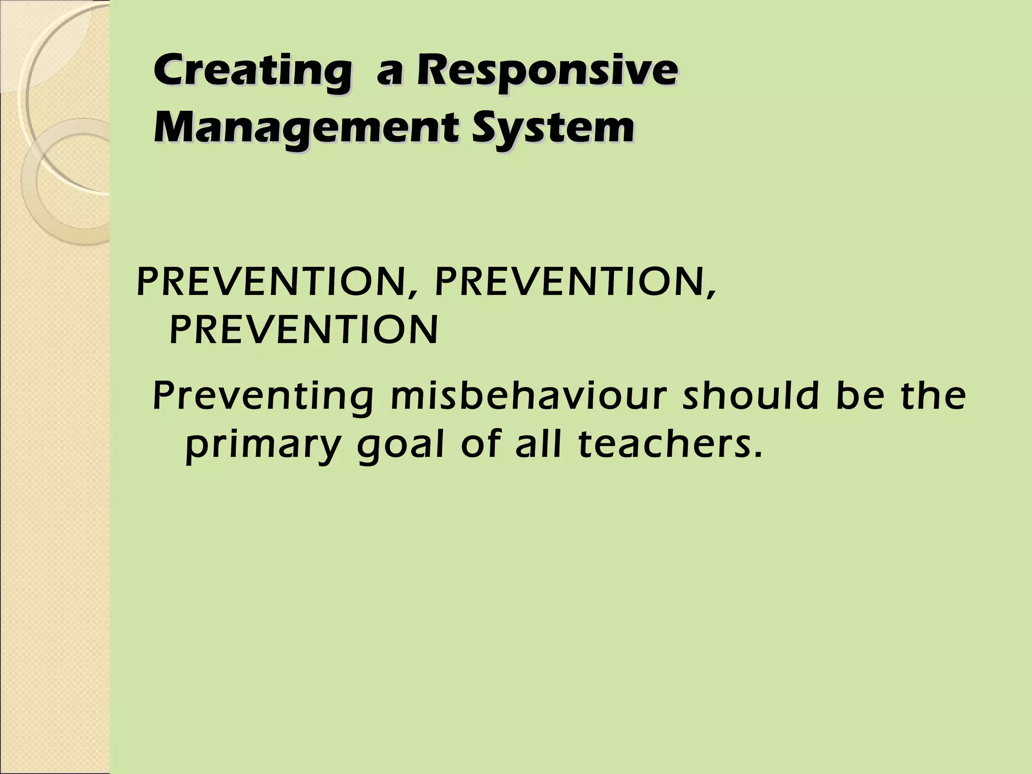 Creating a Responsive
Management System


PREVENTION, PREVENTION,
 PREVENTION
Preventing misbehaviour should be the
 primary goal of all teachers.
 
